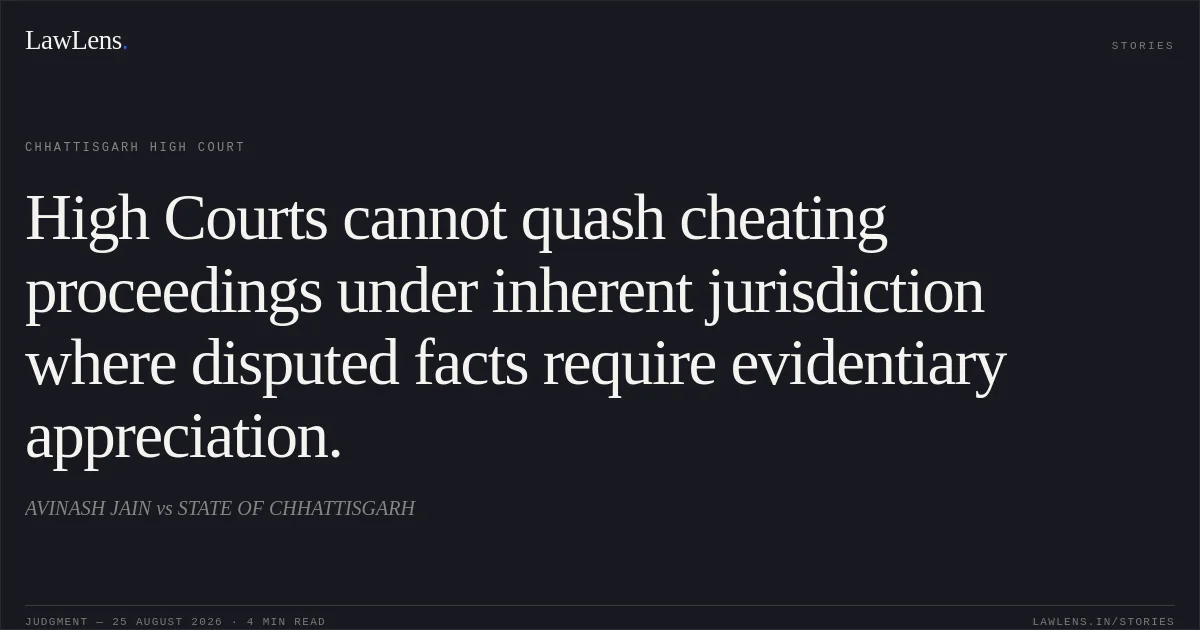 High Courts cannot quash cheating proceedings under inherent jurisdiction where disputed facts require evidentiary appreciation.. AVINASH JAIN vs STATE OF CHHATTISGARH. Chhattisgarh High Court. LawLens