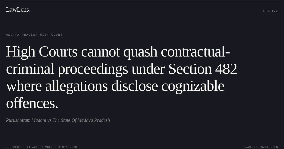High Courts cannot quash contractual-criminal proceedings under Section 482 where allegations disclose cognizable offences.. Purushottam Madani vs The State Of Madhya Pradesh. Madhya Pradesh High Court. LawLens
