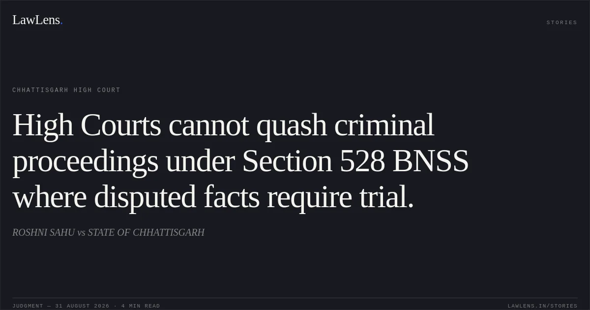 High Courts cannot quash criminal proceedings under Section 528 BNSS where disputed facts require trial.. ROSHNI SAHU vs STATE OF CHHATTISGARH. Chhattisgarh High Court. LawLens