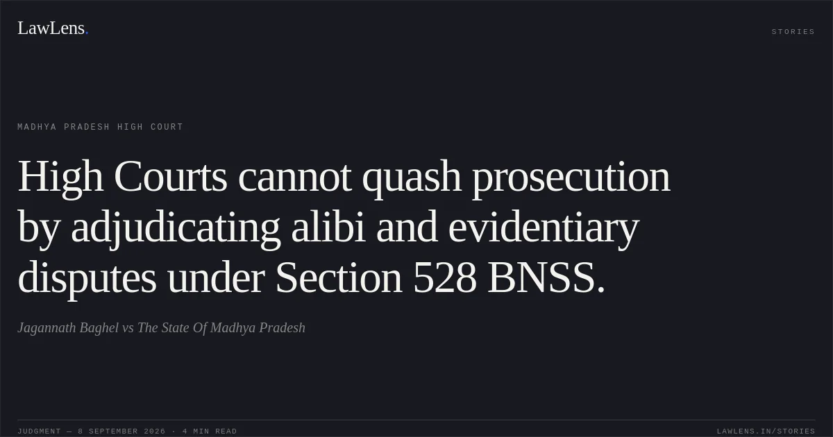 High Courts cannot quash prosecution by adjudicating alibi and evidentiary disputes under Section 528 BNSS.. Jagannath Baghel vs The State Of Madhya Pradesh. Madhya Pradesh High Court. LawLens