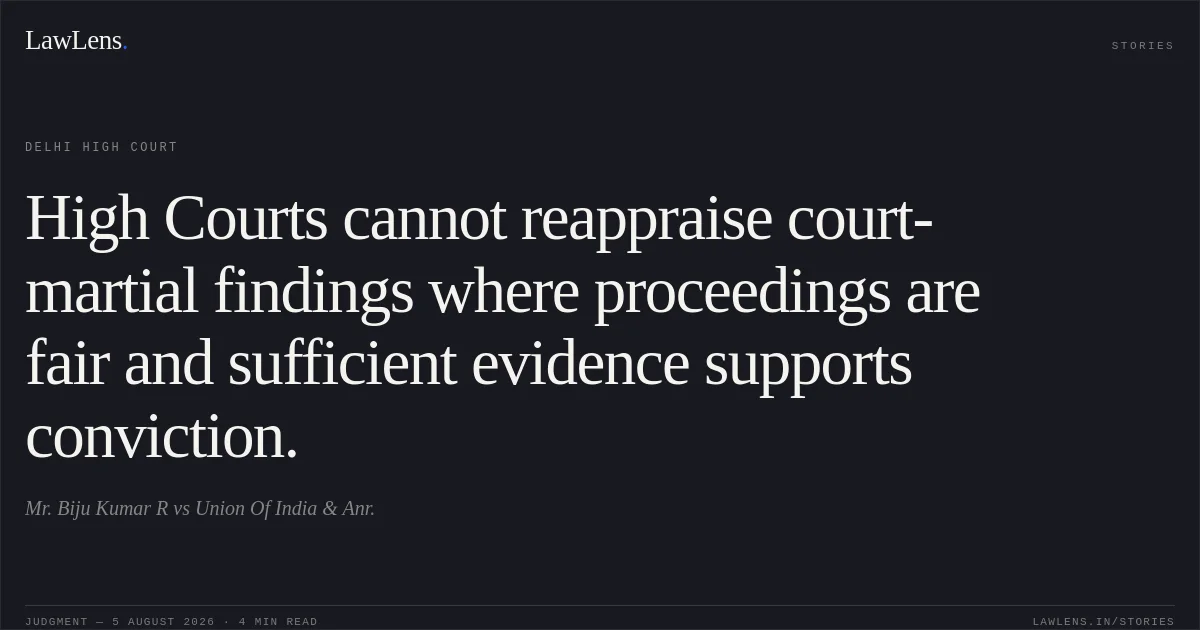 High Courts cannot reappraise court-martial findings where proceedings are fair and sufficient evidence supports conviction.. Mr. Biju Kumar R vs Union Of India & Anr.. Delhi High Court. LawLens