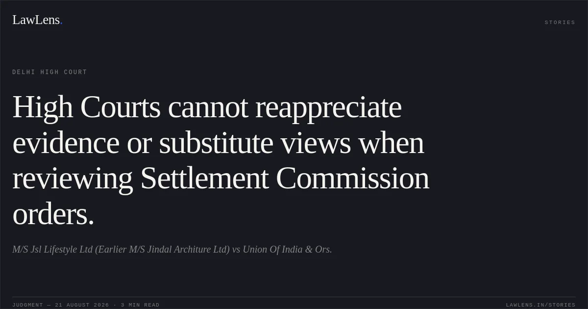 High Courts cannot reappreciate evidence or substitute views when reviewing Settlement Commission orders.. M/S Jsl Lifestyle Ltd (Earlier M/S Jindal Architure Ltd) vs Union Of India & Ors.. Delhi High Court. LawLens