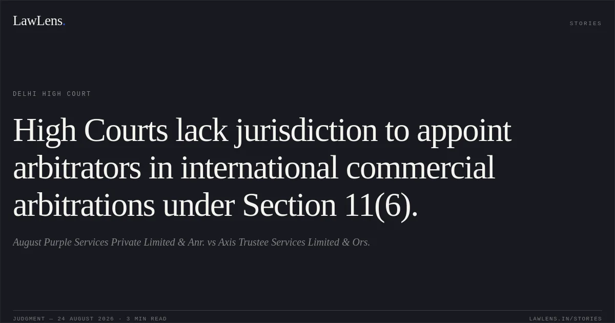 High Courts lack jurisdiction to appoint arbitrators in international commercial arbitrations under Section 11(6).. August Purple Services Private Limited & Anr. vs Axis Trustee Services Limited & Ors.. Delhi High Court. LawLens