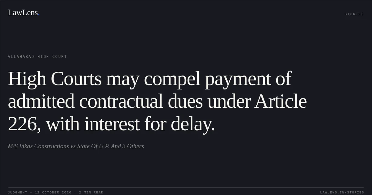 High Courts may compel payment of admitted contractual dues under Article 226, with interest for delay.. M/S Vikas Constructions vs State Of U.P. And 3 Others. Allahabad High Court. LawLens