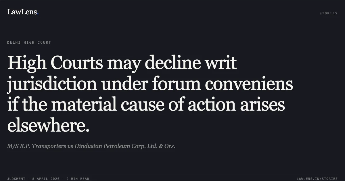 High Courts may decline writ jurisdiction under forum conveniens if the material cause of action arises elsewhere.. M/S R.P. Transporters vs Hindustan Petroleum Corp. Ltd. & Ors.. Delhi High Court. LawLens