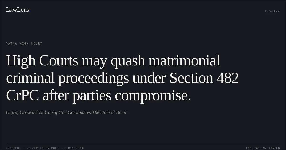 High Courts may quash matrimonial criminal proceedings under Section 482 CrPC after parties compromise.. Gajraj Goswami @ Gajraj Giri Goswami vs The State of Bihar. Patna High Court. LawLens