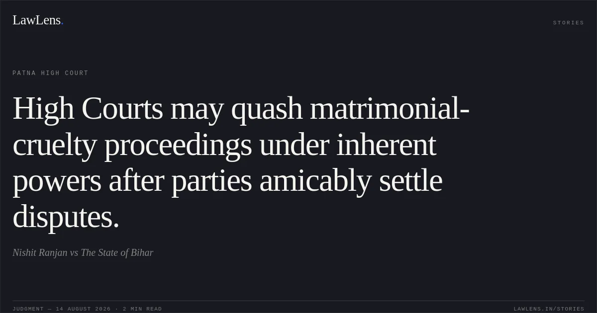High Courts may quash matrimonial-cruelty proceedings under inherent powers after parties amicably settle disputes.. Nishit Ranjan vs The State of Bihar. Patna High Court. LawLens