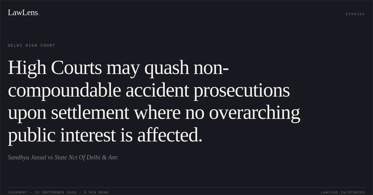 High Courts may quash non-compoundable accident prosecutions upon settlement where no overarching public interest is affected.. Sandhya Jassal vs State Nct Of Delhi & Anr.. Delhi High Court. LawLens