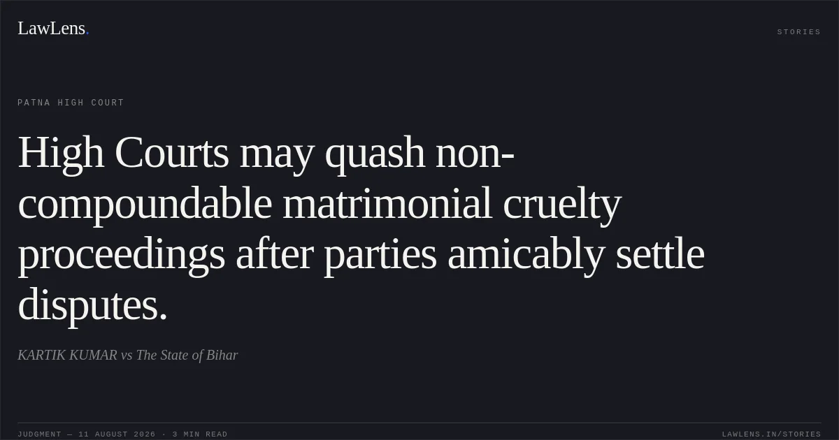High Courts may quash non-compoundable matrimonial cruelty proceedings after parties amicably settle disputes.. KARTIK KUMAR vs The State of Bihar. Patna High Court. LawLens