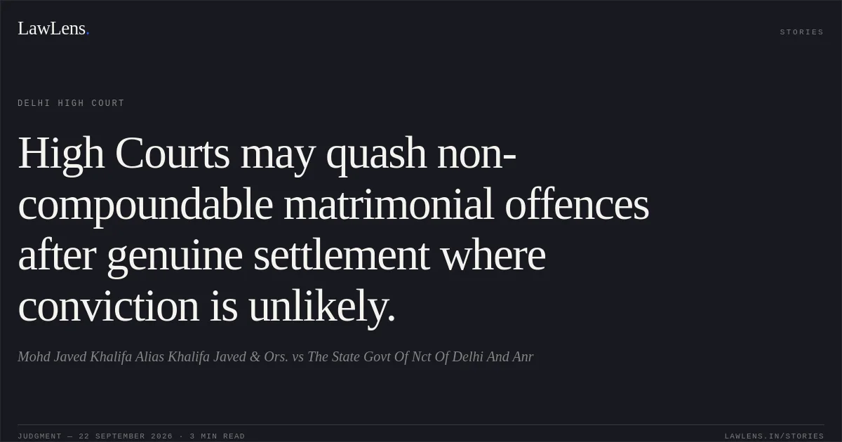 High Courts may quash non-compoundable matrimonial offences after genuine settlement where conviction is unlikely.. Mohd Javed Khalifa Alias Khalifa Javed & Ors. vs The State  Govt Of Nct Of Delhi And Anr. Delhi High Court. LawLens