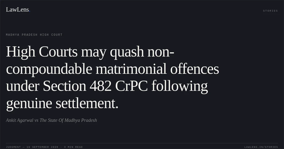 High Courts may quash non-compoundable matrimonial offences under Section 482 CrPC following genuine settlement.. Ankit Agarwal vs The State Of Madhya Pradesh. Madhya Pradesh High Court. LawLens