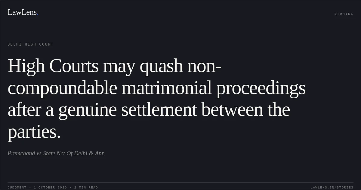 High Courts may quash non-compoundable matrimonial proceedings after a genuine settlement between the parties.. Premchand vs State Nct Of Delhi & Anr.. Delhi High Court. LawLens