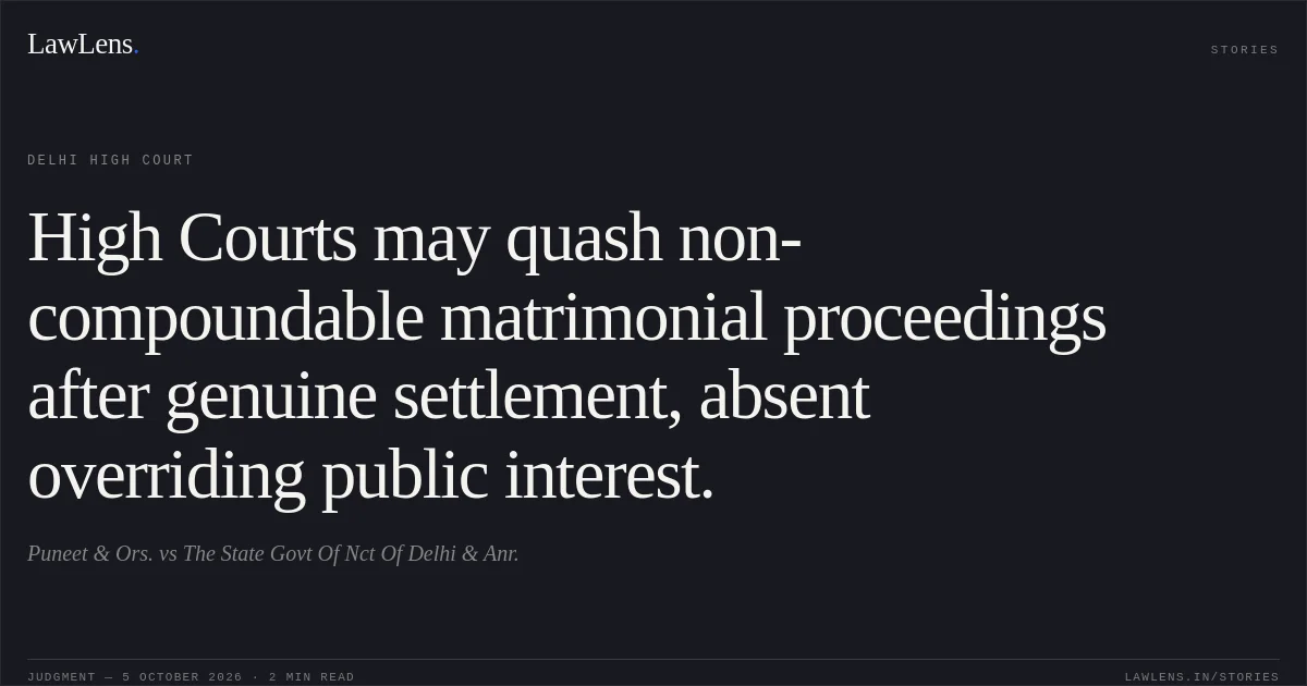 High Courts may quash non-compoundable matrimonial proceedings after genuine settlement, absent overriding public interest.. Puneet & Ors. vs The State Govt Of Nct Of Delhi & Anr.. Delhi High Court. LawLens