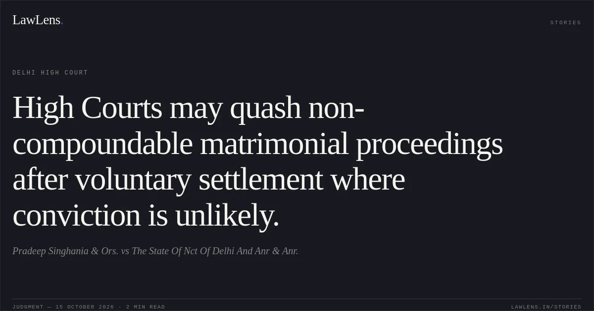 High Courts may quash non-compoundable matrimonial proceedings after voluntary settlement where conviction is unlikely.. Pradeep Singhania  & Ors. vs The State Of Nct Of Delhi And Anr & Anr.. Delhi High Court. LawLens