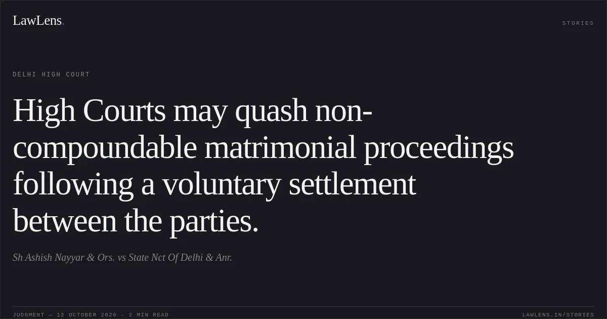 High Courts may quash non-compoundable matrimonial proceedings following a voluntary settlement between the parties.. Sh Ashish Nayyar & Ors. vs State Nct Of Delhi & Anr.. Delhi High Court. LawLens