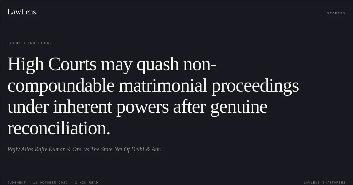 High Courts may quash non-compoundable matrimonial proceedings under inherent powers after genuine reconciliation.. Rajiv Alias Rajiv Kumar & Ors. vs The State Nct Of Delhi & Anr.. Delhi High Court. LawLens