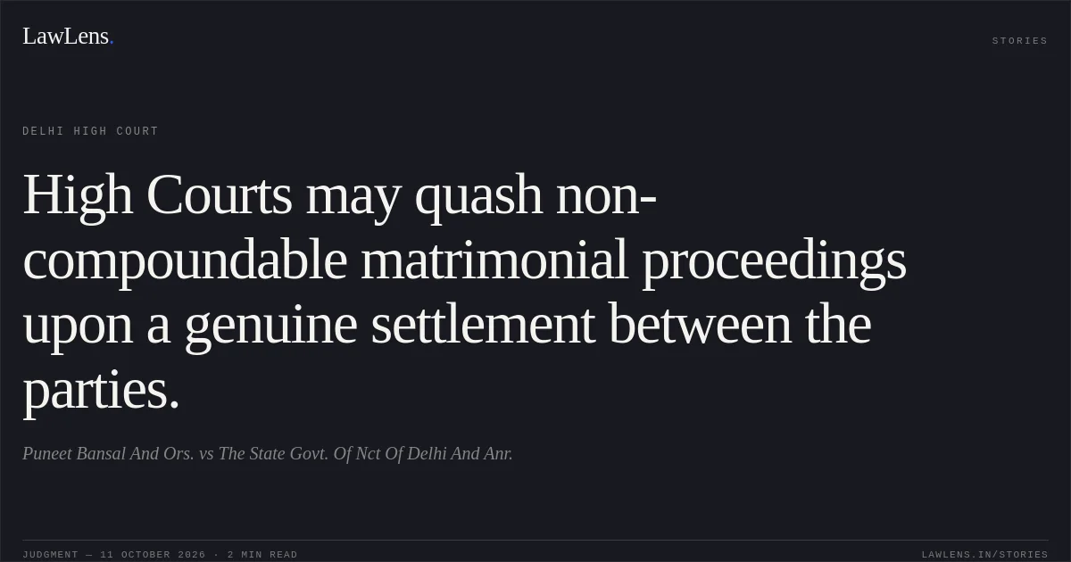 High Courts may quash non-compoundable matrimonial proceedings upon a genuine settlement between the parties.. Puneet Bansal And Ors. vs The State Govt. Of Nct Of Delhi And Anr.. Delhi High Court. LawLens