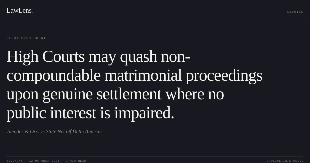 High Courts may quash non-compoundable matrimonial proceedings upon genuine settlement where no public interest is impaired.. Jitender & Ors. vs State Nct Of Delhi And Anr. Delhi High Court. LawLens