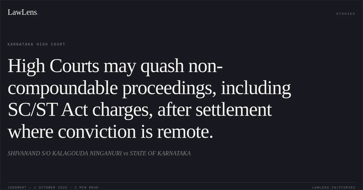 High Courts may quash non-compoundable proceedings, including SC/ST Act charges, after settlement where conviction is remote.. SHIVANAND S/O KALAGOUDA NINGANURI vs STATE OF KARNATAKA. Karnataka High Court. LawLens