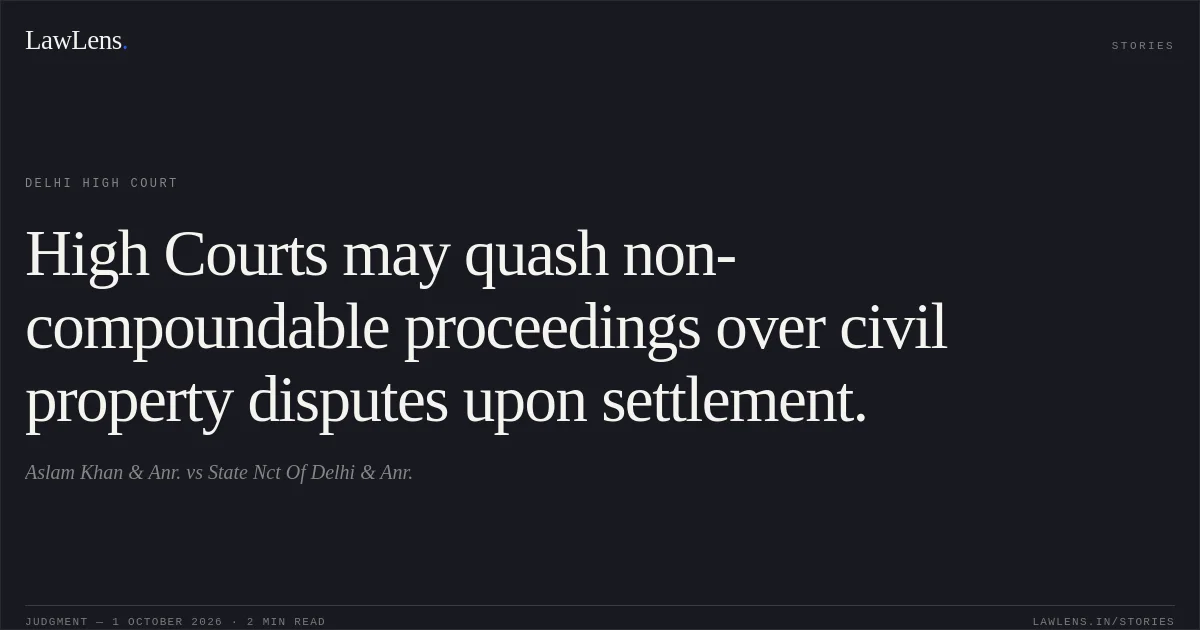 High Courts may quash non-compoundable proceedings over civil property disputes upon settlement.. Aslam Khan & Anr. vs State Nct Of Delhi & Anr.. Delhi High Court. LawLens