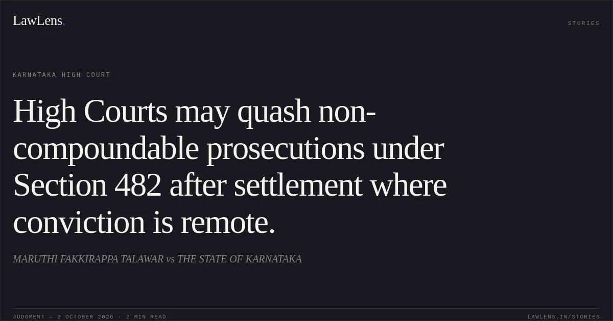 High Courts may quash non-compoundable prosecutions under Section 482 after settlement where conviction is remote.. MARUTHI FAKKIRAPPA TALAWAR vs THE STATE OF KARNATAKA. Karnataka High Court. LawLens