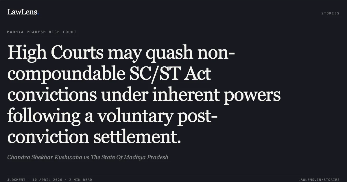 High Courts may quash non-compoundable SC/ST Act convictions under inherent powers following a voluntary post-conviction settlement.. Chandra Shekhar Kushwaha vs The State Of Madhya Pradesh. Madhya Pradesh High Court. LawLens
