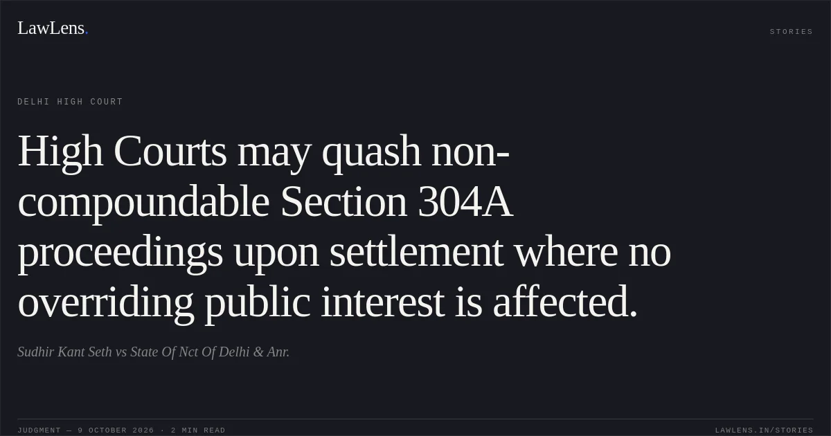 High Courts may quash non-compoundable Section 304A proceedings upon settlement where no overriding public interest is affected.. Sudhir Kant Seth vs State Of Nct Of Delhi  & Anr.. Delhi High Court. LawLens