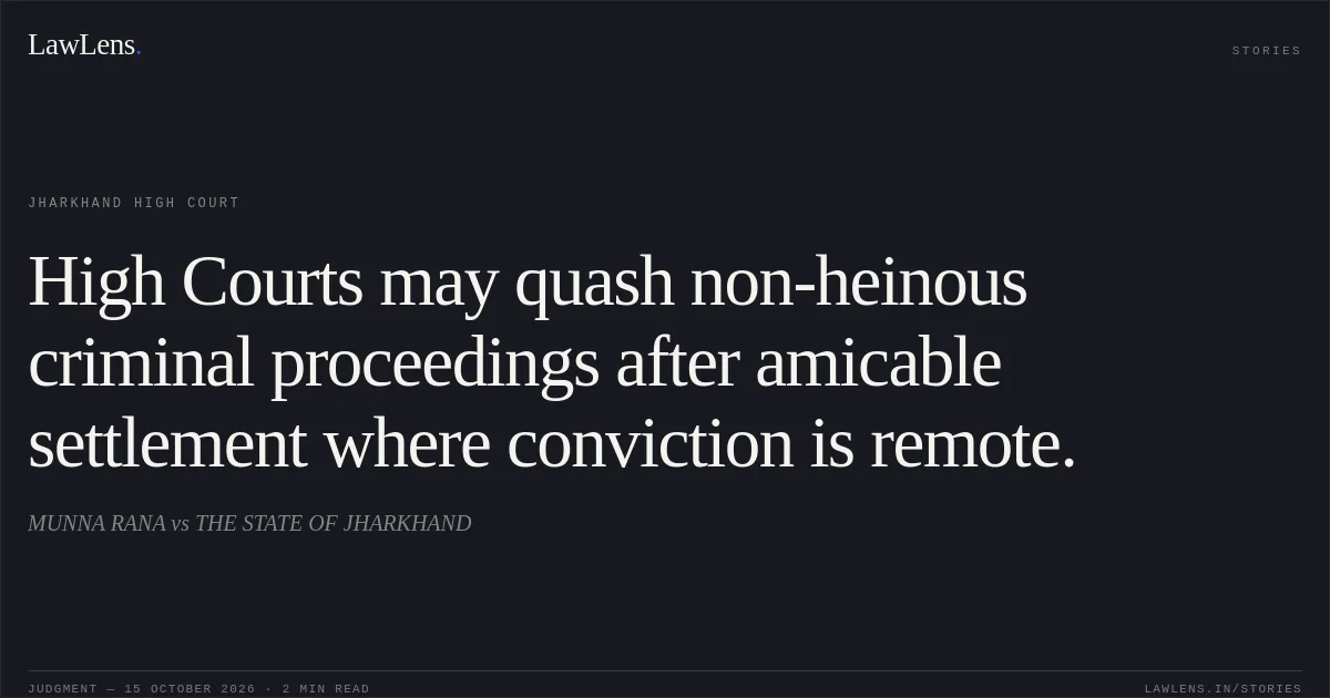 High Courts may quash non-heinous criminal proceedings after amicable settlement where conviction is remote.. MUNNA RANA vs THE STATE OF JHARKHAND. Jharkhand High Court. LawLens