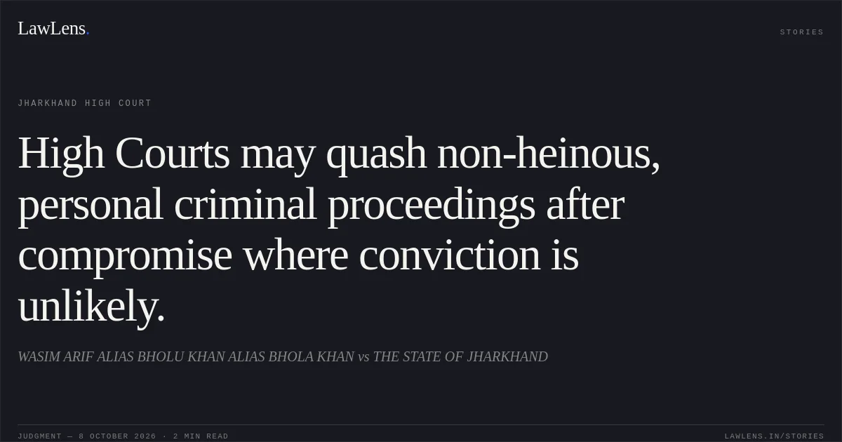 High Courts may quash non-heinous, personal criminal proceedings after compromise where conviction is unlikely.. WASIM ARIF ALIAS BHOLU KHAN ALIAS BHOLA KHAN vs THE STATE OF JHARKHAND. Jharkhand High Court. LawLens