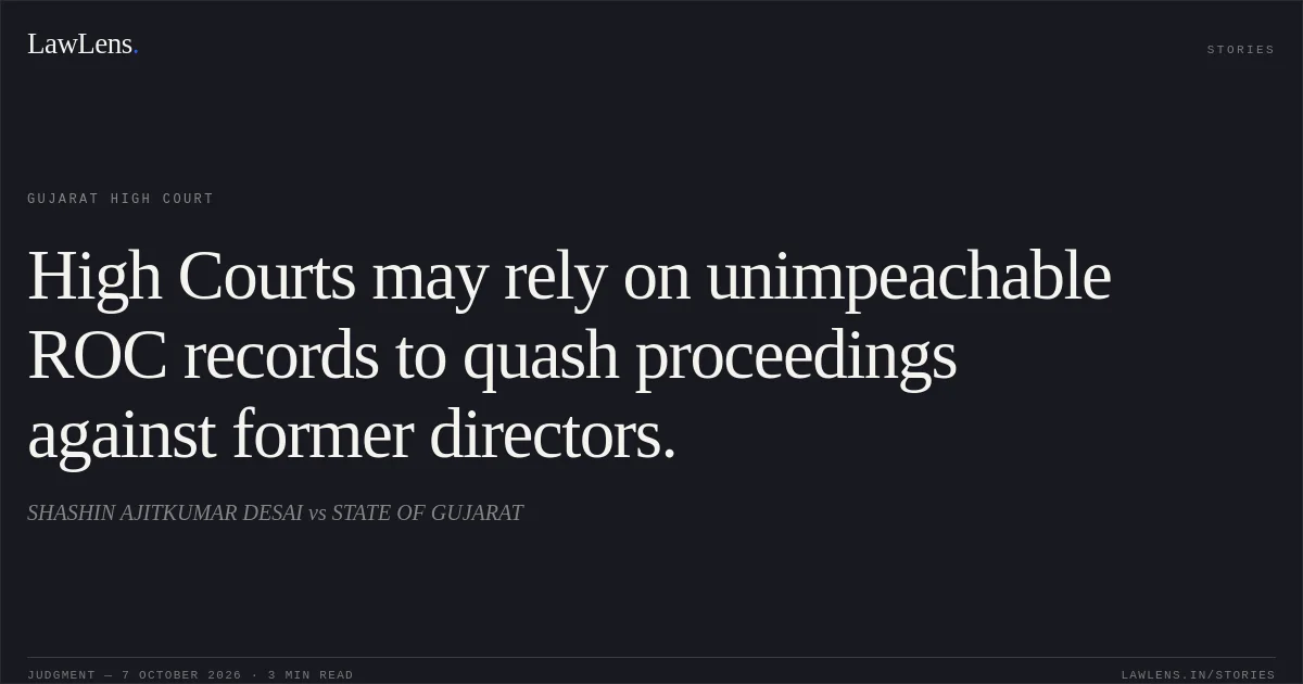 High Courts may rely on unimpeachable ROC records to quash proceedings against former directors.. SHASHIN AJITKUMAR DESAI vs STATE OF GUJARAT. Gujarat High Court. LawLens