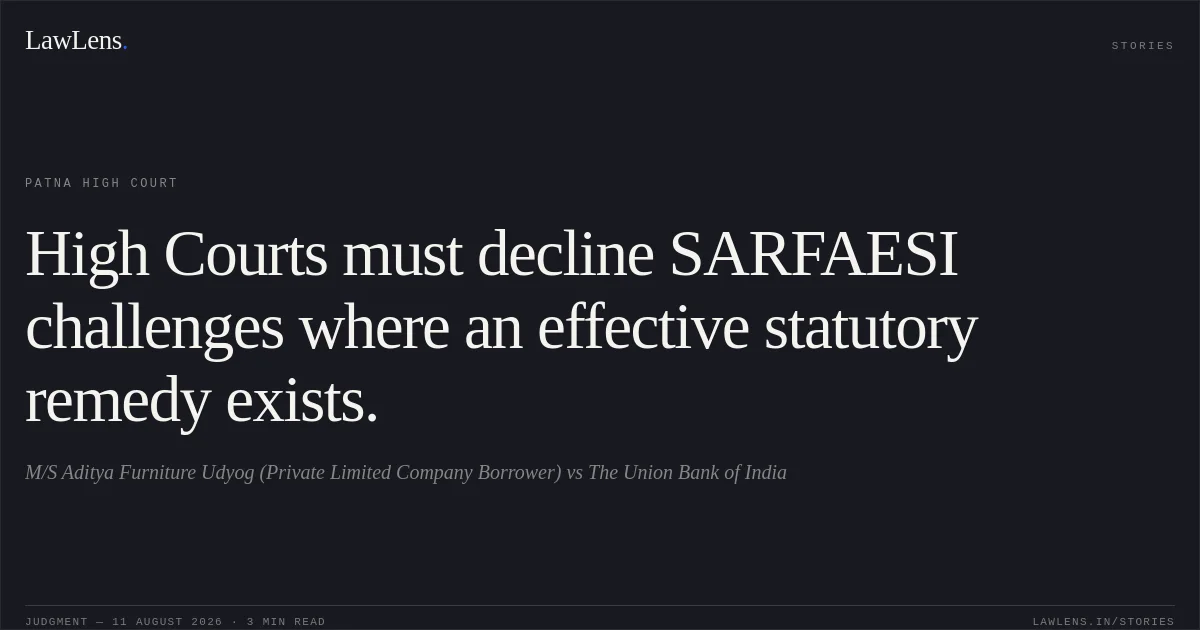 High Courts must decline SARFAESI challenges where an effective statutory remedy exists.. M/S Aditya Furniture Udyog (Private Limited Company Borrower) vs The Union Bank of India. Patna High Court. LawLens