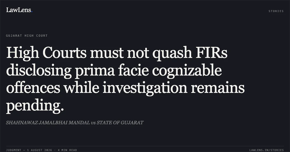 High Courts must not quash FIRs disclosing prima facie cognizable offences while investigation remains pending.. SHAHNAWAZ JAMALBHAI MANDAL vs STATE OF GUJARAT. Gujarat High Court. LawLens