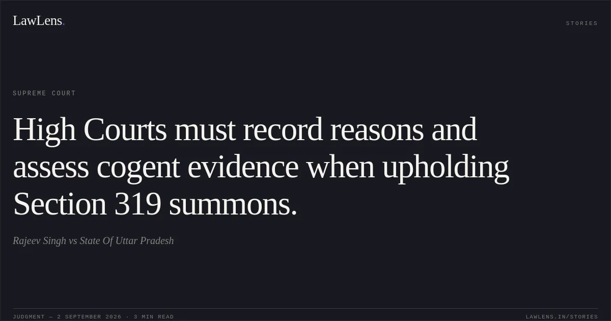 High Courts must record reasons and assess cogent evidence when upholding Section 319 summons.. Rajeev Singh vs State Of Uttar Pradesh. Supreme Court. LawLens
