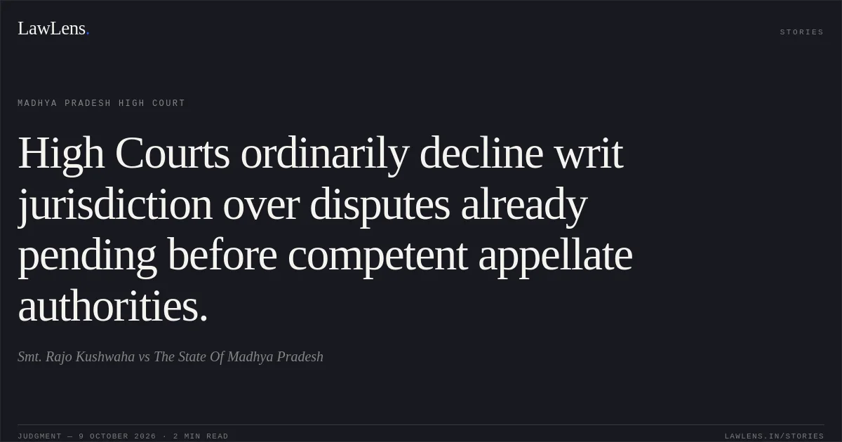 High Courts ordinarily decline writ jurisdiction over disputes already pending before competent appellate authorities.. Smt. Rajo Kushwaha vs The State Of Madhya Pradesh. Madhya Pradesh High Court. LawLens
