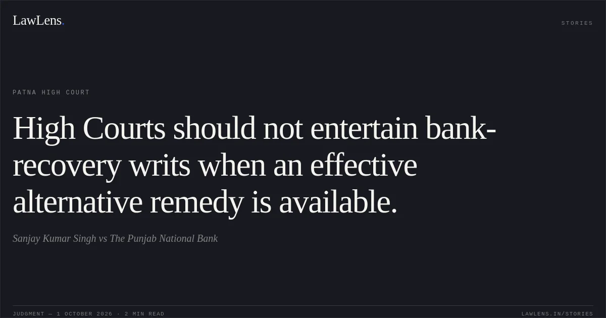 High Courts should not entertain bank-recovery writs when an effective alternative remedy is available.. Sanjay Kumar Singh vs The Punjab National Bank. Patna High Court. LawLens