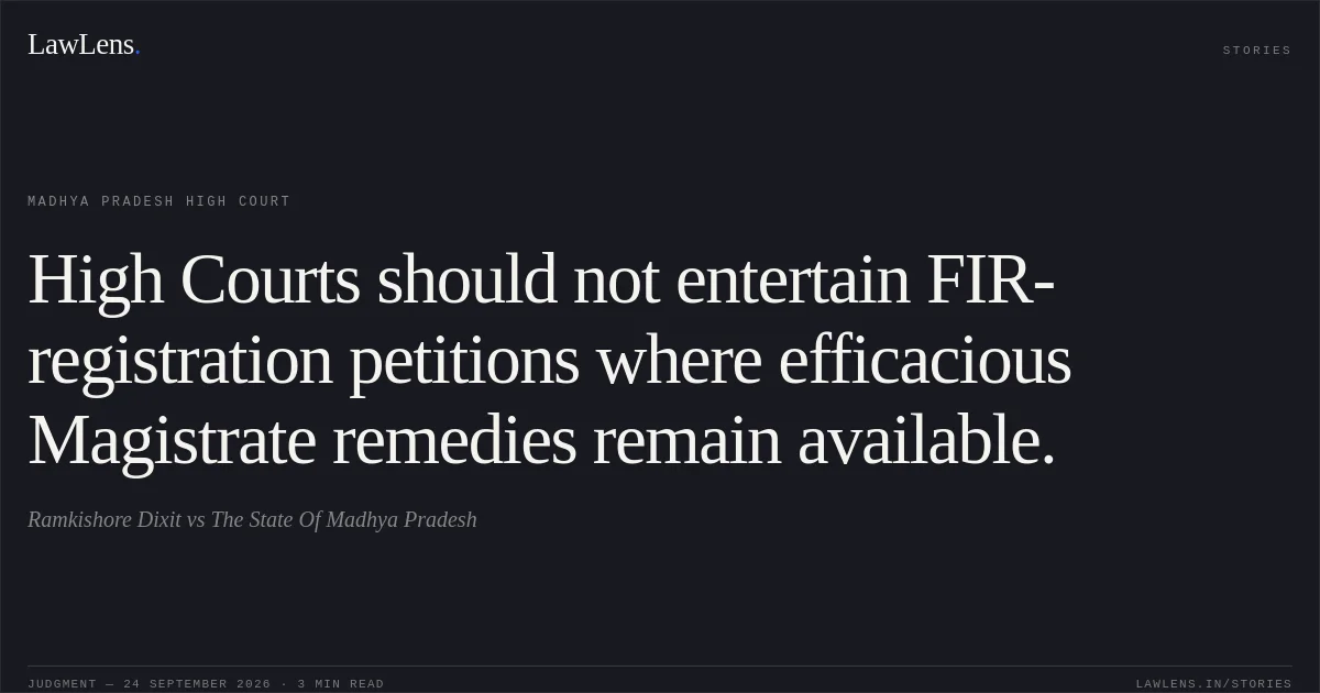 High Courts should not entertain FIR-registration petitions where efficacious Magistrate remedies remain available.. Ramkishore Dixit vs The State Of Madhya Pradesh. Madhya Pradesh High Court. LawLens