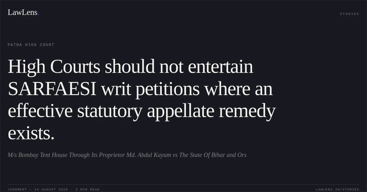 High Courts should not entertain SARFAESI writ petitions where an effective statutory appellate remedy exists.. M/s Bombay Tent House Through Its Proprietor Md. Abdul Kayum vs The State Of Bihar and Ors. Patna High Court. LawLens