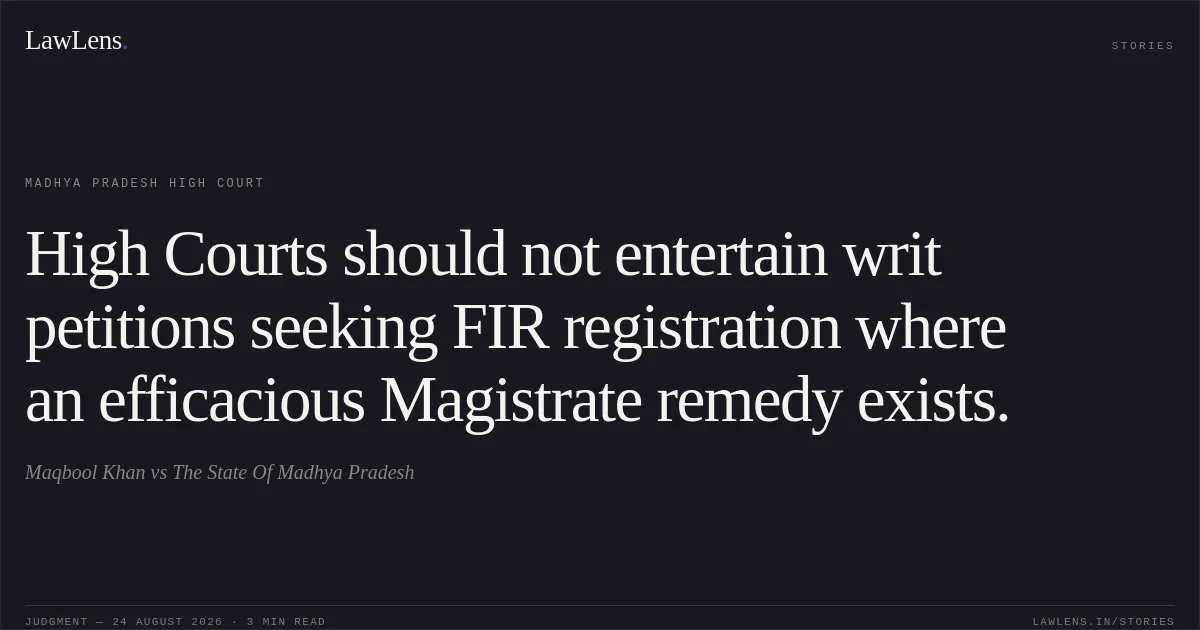 High Courts should not entertain writ petitions seeking FIR registration where an efficacious Magistrate remedy exists.. Maqbool Khan vs The State Of Madhya Pradesh. Madhya Pradesh High Court. LawLens