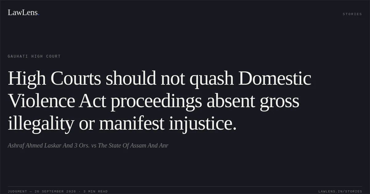 High Courts should not quash Domestic Violence Act proceedings absent gross illegality or manifest injustice.. Ashraf Ahmed Laskar And 3 Ors. vs The State Of Assam And Anr. Gauhati High Court. LawLens