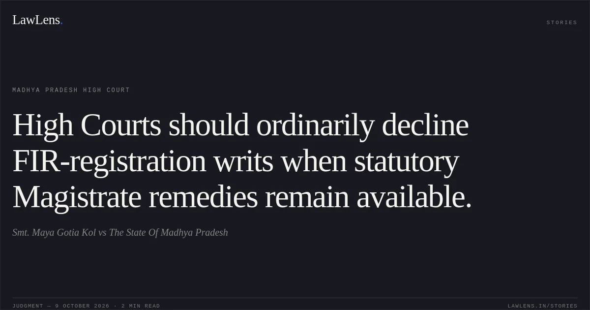 High Courts should ordinarily decline FIR-registration writs when statutory Magistrate remedies remain available.. Smt. Maya Gotia Kol vs The State Of Madhya Pradesh. Madhya Pradesh High Court. LawLens