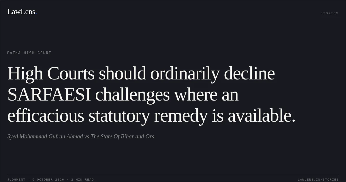 High Courts should ordinarily decline SARFAESI challenges where an efficacious statutory remedy is available.. Syed Mohammad Gufran Ahmad vs The State Of Bihar and Ors. Patna High Court. LawLens