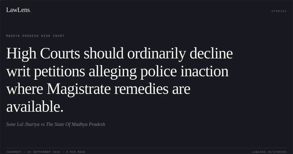 High Courts should ordinarily decline writ petitions alleging police inaction where Magistrate remedies are available.. Sone Lal Jhariya vs The State Of Madhya Pradesh. Madhya Pradesh High Court. LawLens