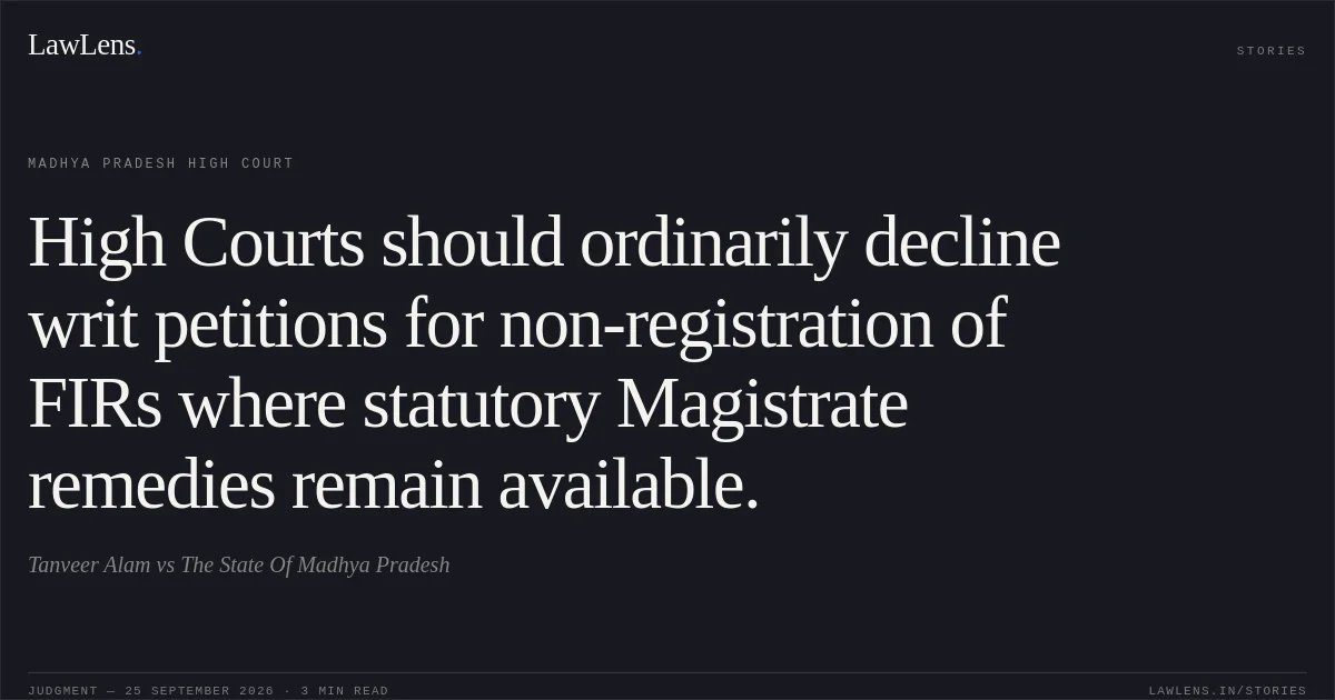 High Courts should ordinarily decline writ petitions for non-registration of FIRs where statutory Magistrate remedies remain available.. Tanveer Alam vs The State Of Madhya Pradesh. Madhya Pradesh High Court. LawLens
