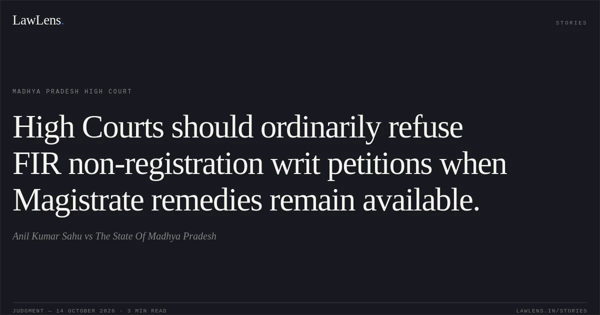 High Courts should ordinarily refuse FIR non-registration writ petitions when Magistrate remedies remain available.. Anil Kumar Sahu vs The State Of Madhya Pradesh. Madhya Pradesh High Court. LawLens