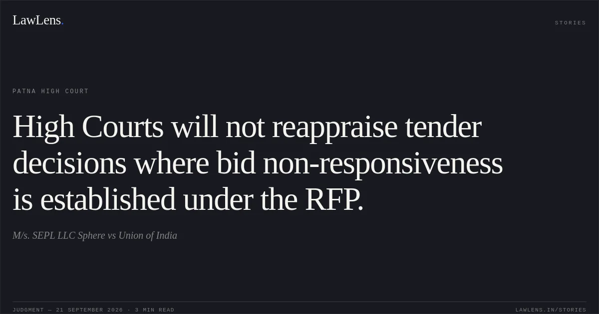 High Courts will not reappraise tender decisions where bid non-responsiveness is established under the RFP.. M/s. SEPL LLC Sphere vs Union of India. Patna High Court. LawLens