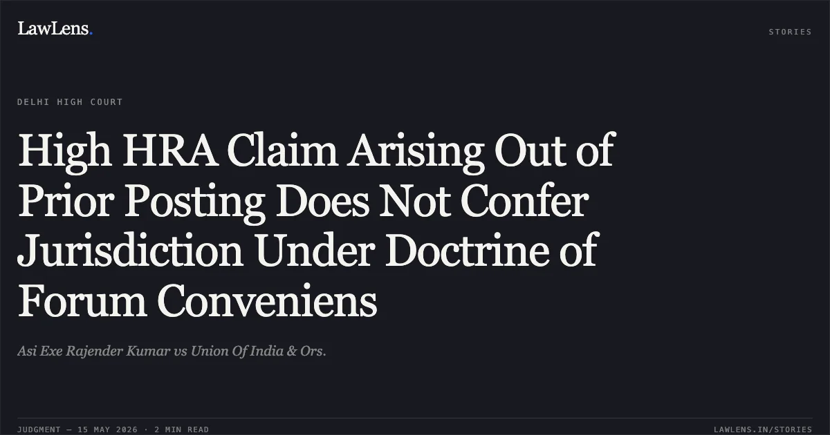 High HRA Claim Arising Out of Prior Posting Does Not Confer Jurisdiction Under Doctrine of Forum Conveniens. Asi Exe Rajender Kumar vs Union Of India & Ors.. Delhi High Court. LawLens