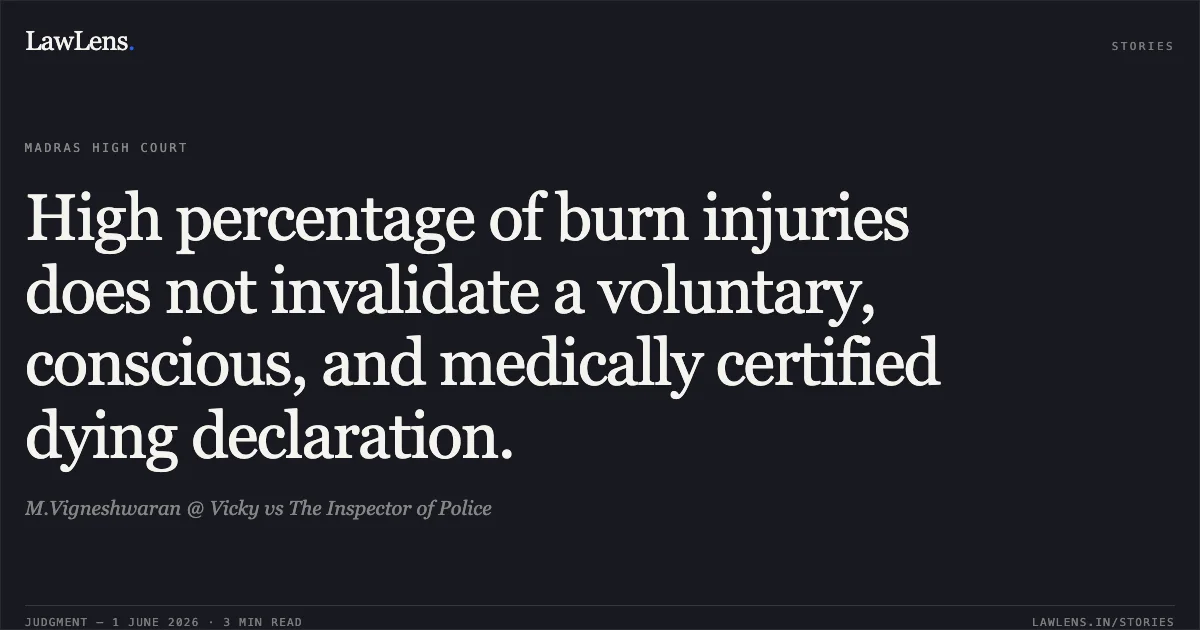 High percentage of burn injuries does not invalidate a voluntary, conscious, and medically certified dying declaration.. M.Vigneshwaran @ Vicky vs The Inspector of Police. Madras High Court. LawLens