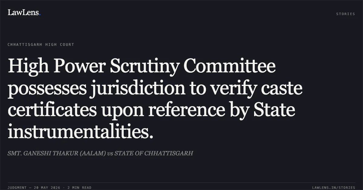 High Power Scrutiny Committee possesses jurisdiction to verify caste certificates upon reference by State instrumentalities.. SMT. GANESHI THAKUR (AALAM) vs STATE OF CHHATTISGARH. Chhattisgarh High Court. LawLens