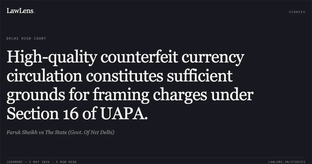 High-quality counterfeit currency circulation constitutes sufficient grounds for framing charges under Section 16 of UAPA.. Faruk Sheikh vs The State (Govt. Of Nct Delhi). Delhi High Court. LawLens