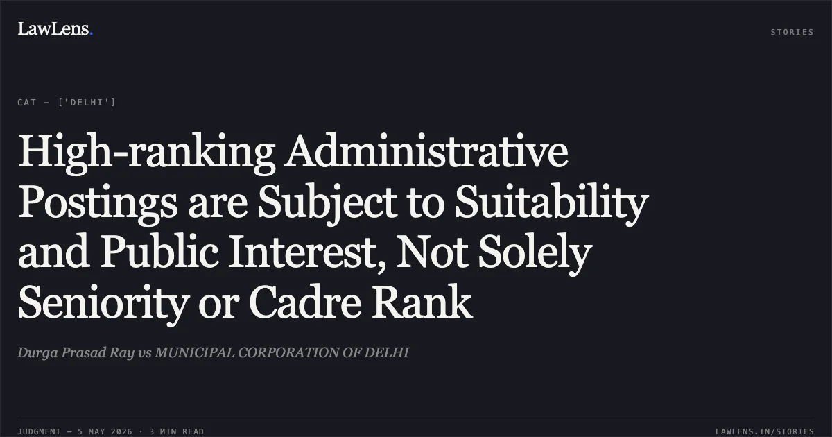 High-ranking Administrative Postings are Subject to Suitability and Public Interest, Not Solely Seniority or Cadre Rank. Durga Prasad Ray vs MUNICIPAL CORPORATION OF DELHI. Central Administrative Tribunal. LawLens